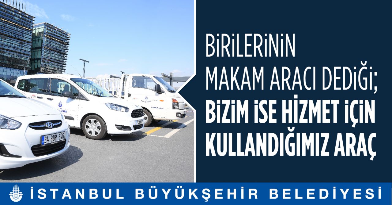 İBB: "Birilerinin makam aracı dediği, bizim ise hizmet için kullandığımız araçlar" 21