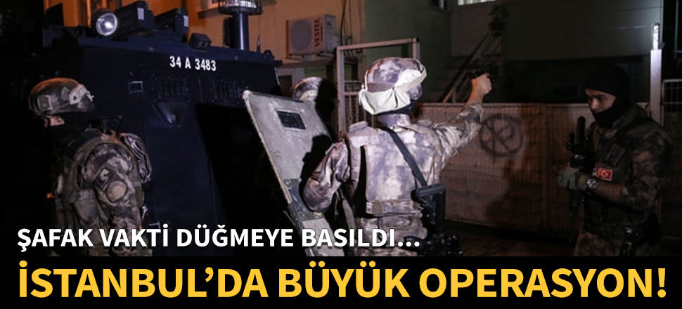 İstanbul'da büyük operasyon!