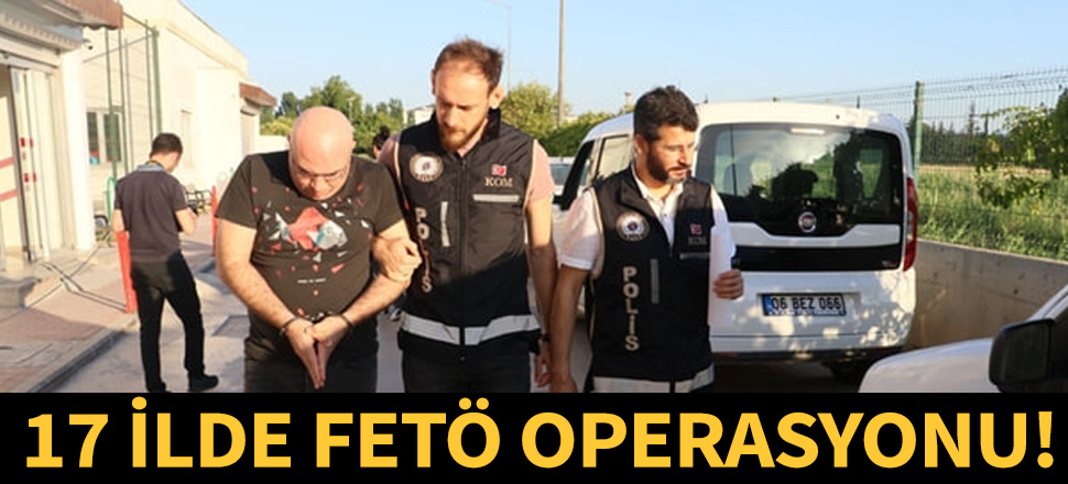 17 ilde FETÖ operasyonu!