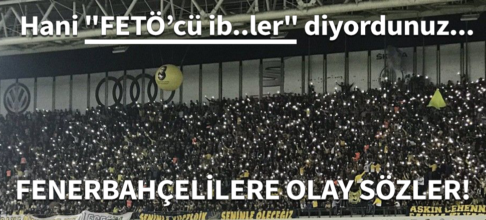 Fenerbahçelilere olay sözler...