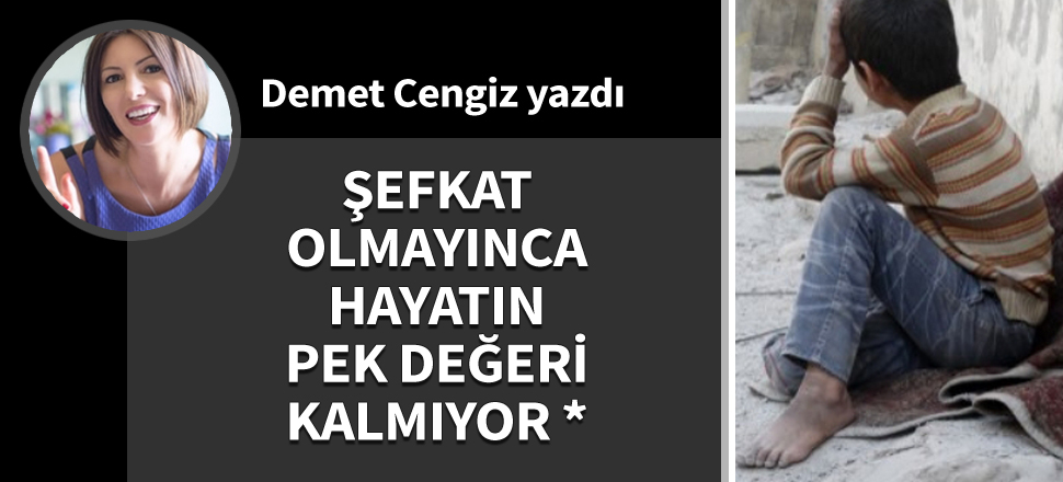Şefkat olmayınca hayatın pek değeri kalmıyor*