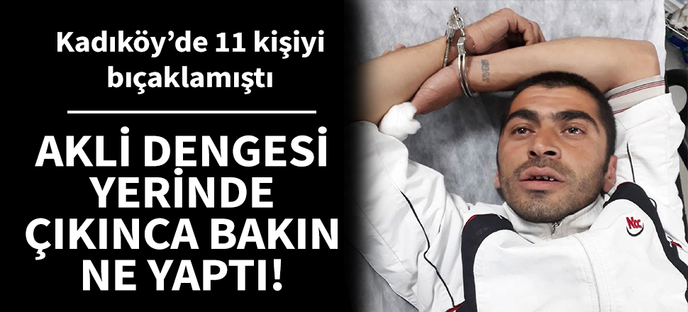 Kadıköy saldırganının akli dengesi yerinde çıktı!