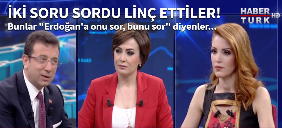 Bunlar "Erdoğan'a onu sor, bunu sor" diyenler...