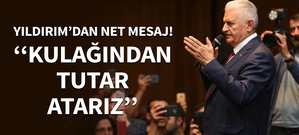 Binali Yıldırım: Kulağından tutar atarız...