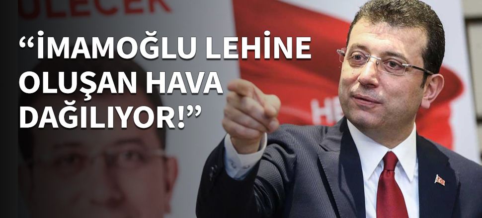 "İmamoğlu lehine oluşan hava dağılıyor!"