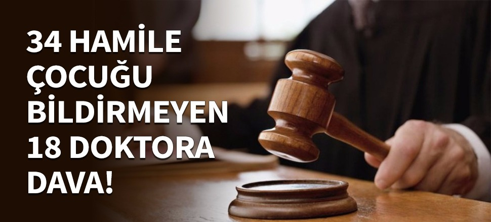 34 hamile çocuğu bildirmeyen 18 doktora dava!
