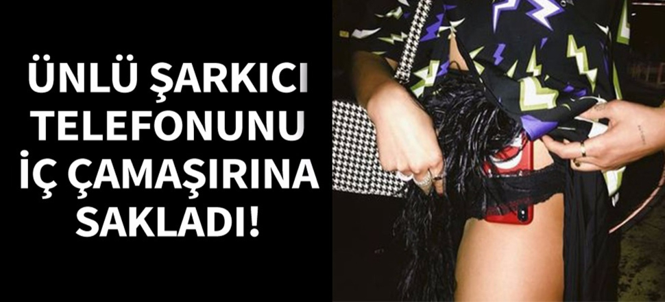 Ünlü şarkıcı telefonunu iç çamaşırına sakladı!