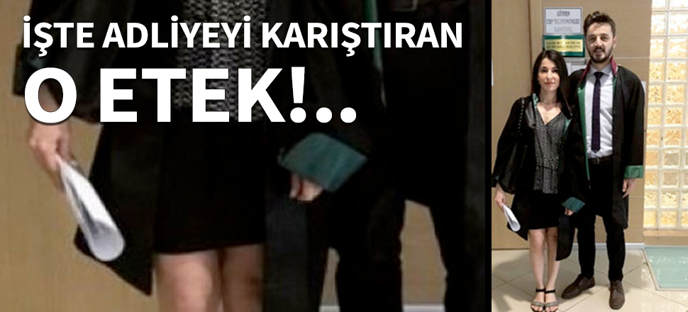 İşte adliyeyi karıştıran o etek...