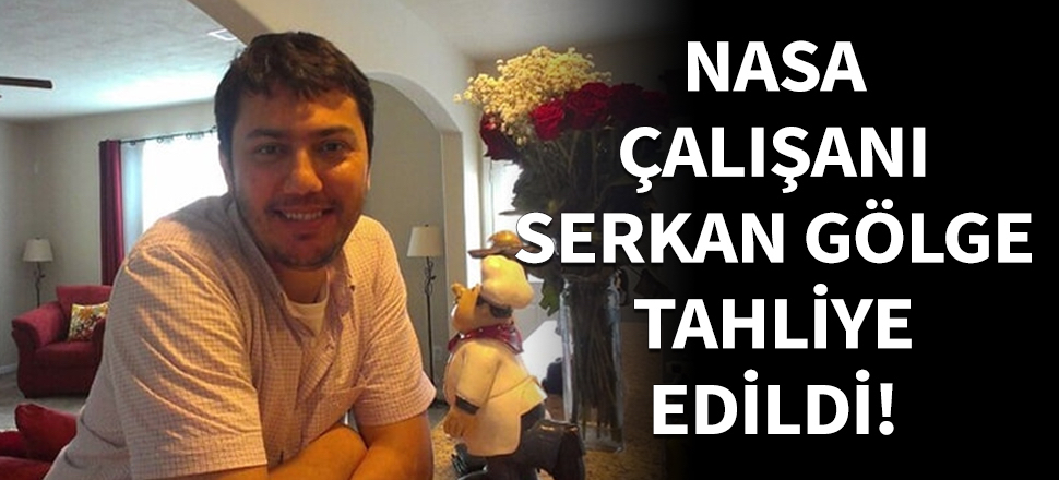 NASA çalışanı Serkan Gölge tahliye edildi...