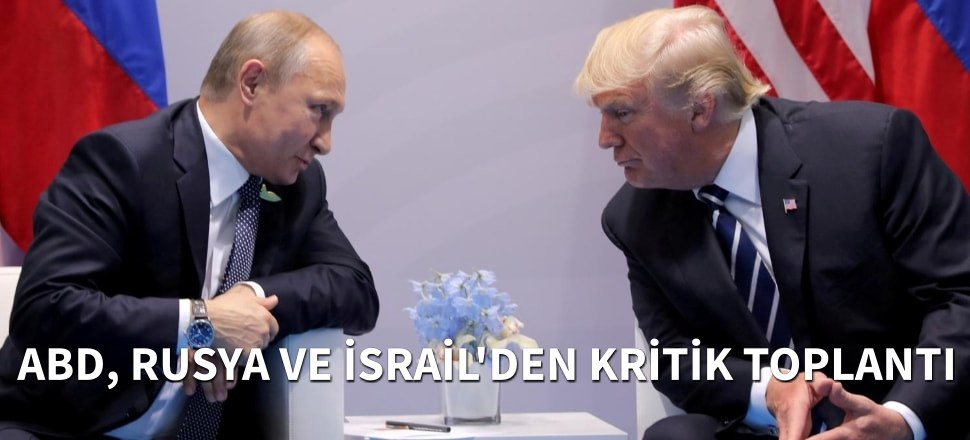 ABD, Rusya ve İsrail'den kritik toplantı...