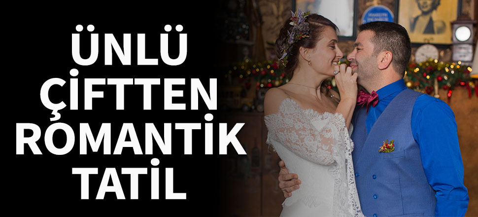 Ceyda Düvenci ve Bülent Şakrak çiftinden romantik tatil!