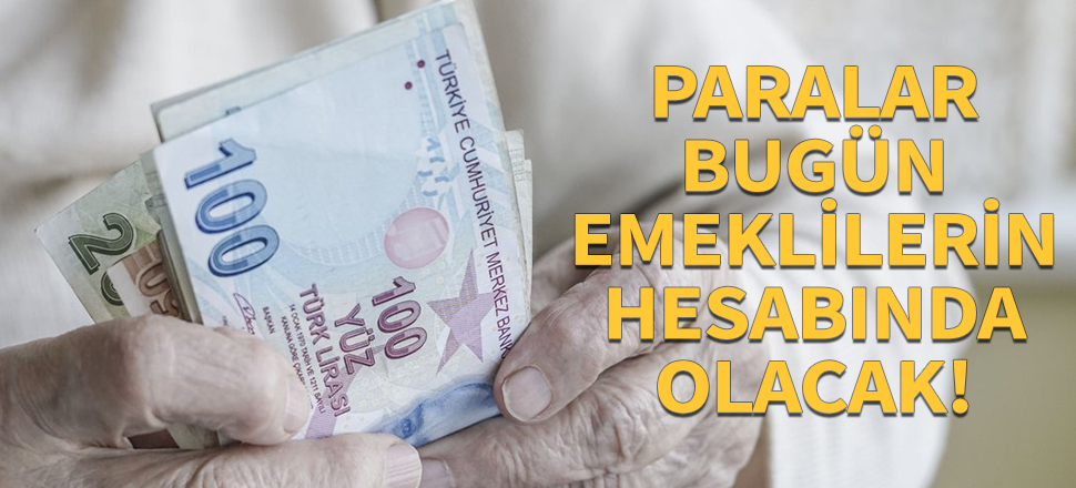 Paralar bugün emeklilerin hesabında olacak!
