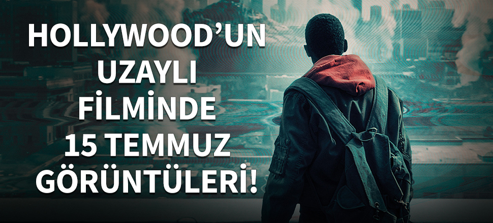 Hollywood'un uzaylı filminde 15 Temmuz görüntüleri
