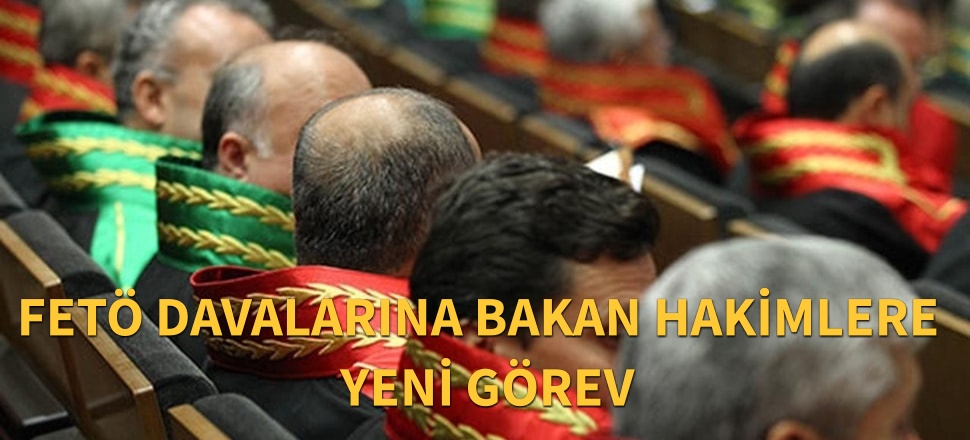 FETÖ davalarına bakan hakimlere yeni görev...