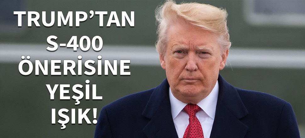 Trump'tan S-400 önerisine yeşil ışık!