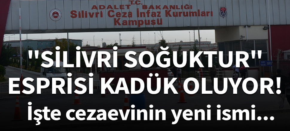 "Silivri soğuktur" esprisi kadük oluyor!
