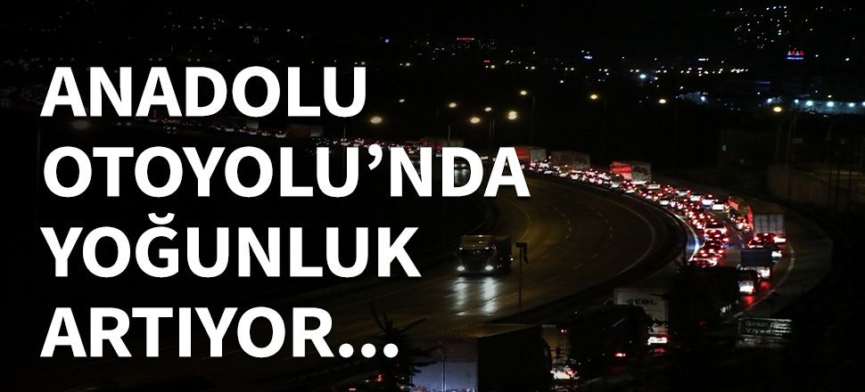 Anadolu Otoyolu'nda yoğunluk artıyor!