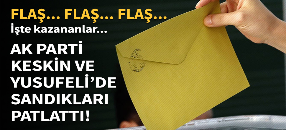 AK Parti Keskin ve Yusufeli'de sandıkları patlattı!