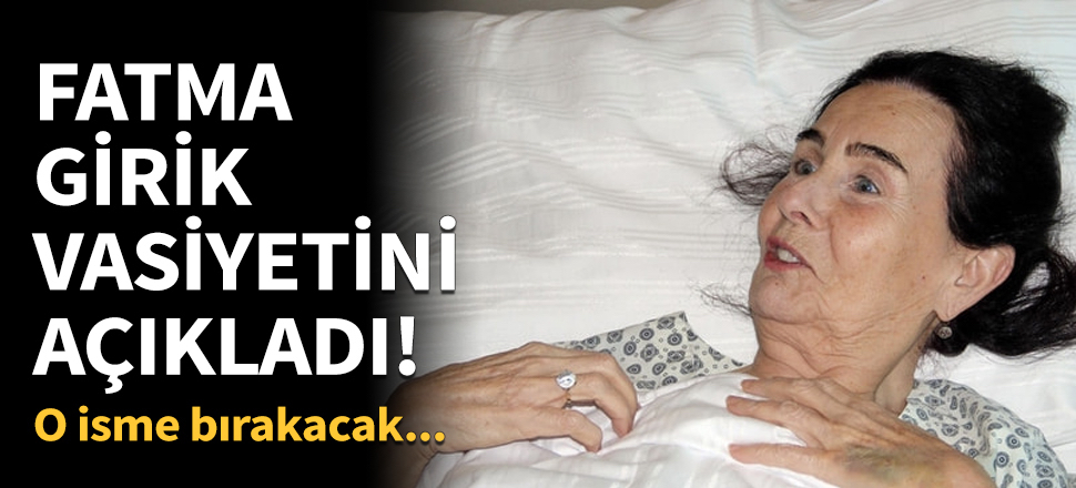 Fatma Girik'in vasiyeti ortaya çıktı!