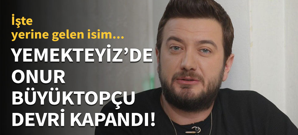 'Yemekteyiz'de Onur Büyüktopçu devri kapandı!