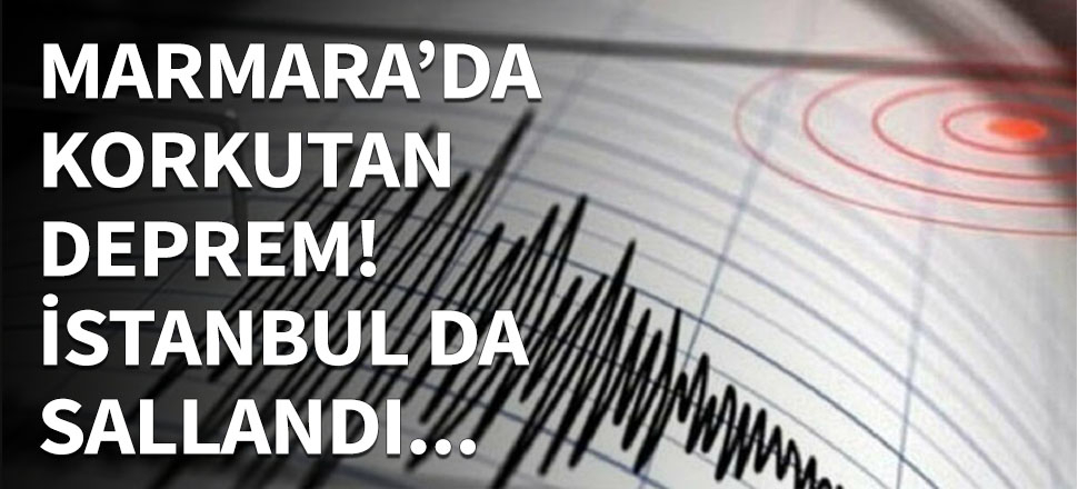 Marmara'da korkutan deprem! İstanbul da sallandı