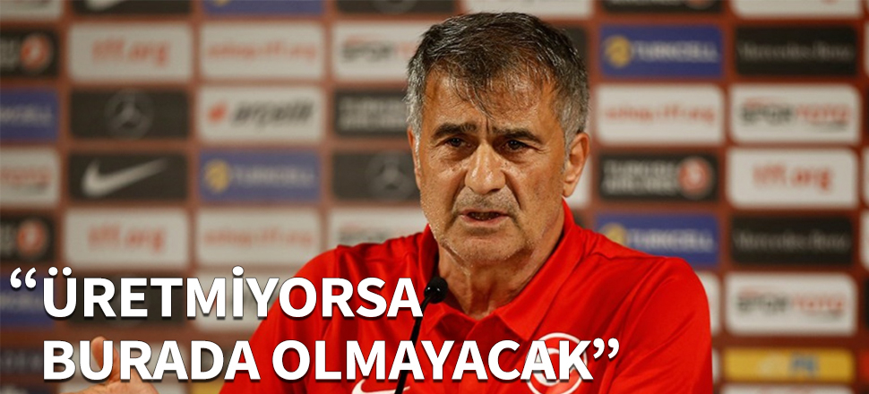 "Üretmiyorsa burada olmayacak"