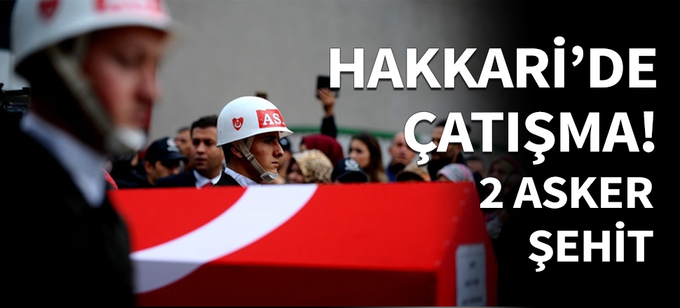 Hakkari'de çatışma: 2 şehit...