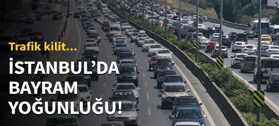 İstanbul'da bayram yoğunluğu! Trafik kilit...