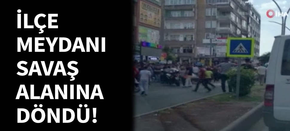 İlçe meydanı savaş alanına döndü!