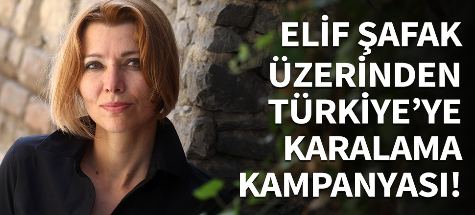 Elif Şafak üzerinden Türkiye'ye karalama!