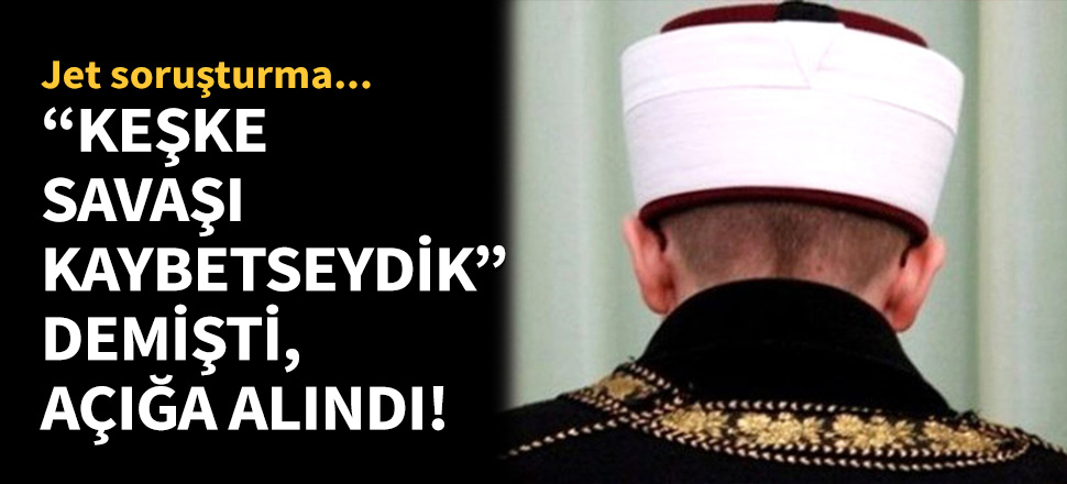 "Keşke savaşı kaybetseydik" diyen imam açığa alındı!