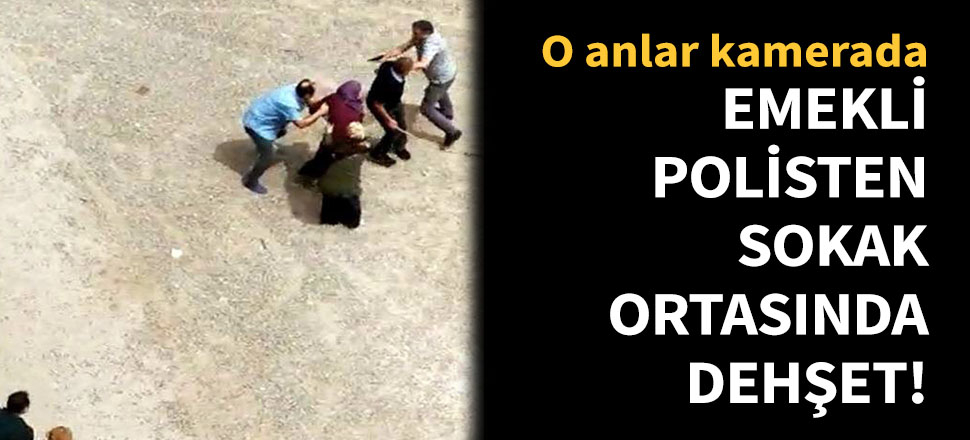 Emekli polisten sokak ortasında dehşet!