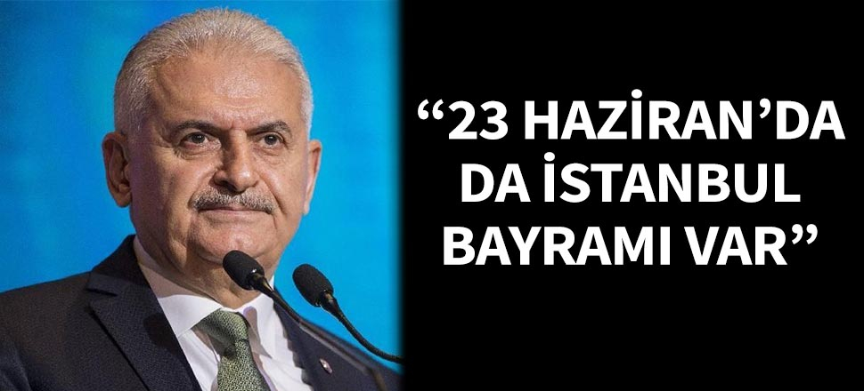 Binali Yıldırım: 23 Haziran'da da İstanbul bayramı var