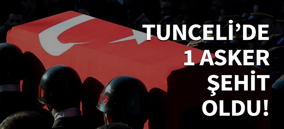 Tunceli'de 1 asker şehit oldu!
