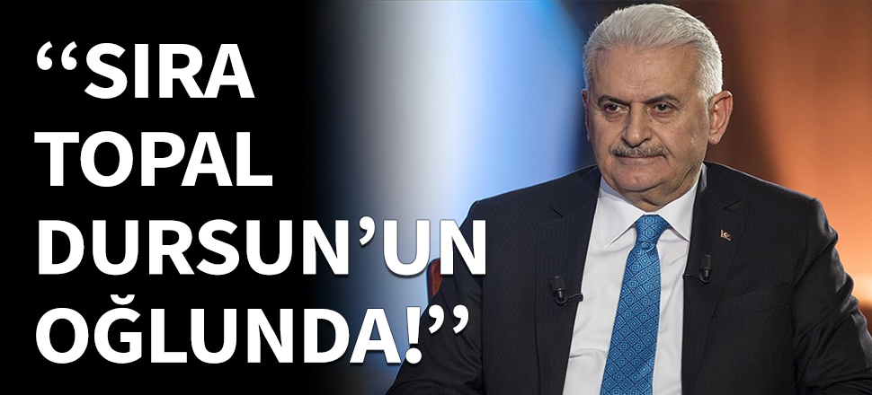"Topal Dursun'un oğlu Binali Yıldırım’da sıra!"