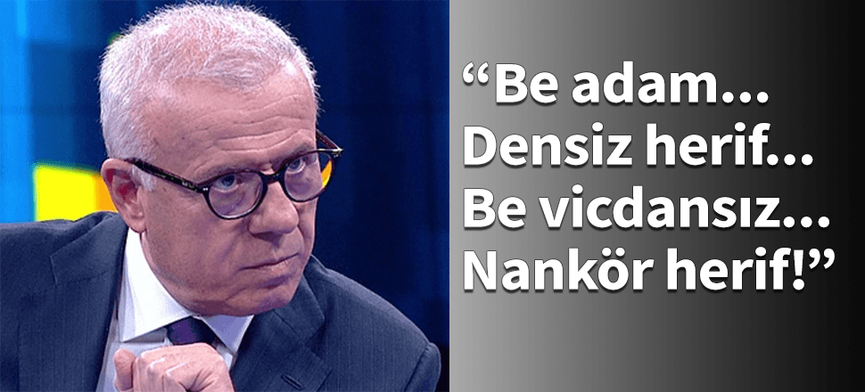 "Be densiz herif... Be vicdansız... Nankör herif..."