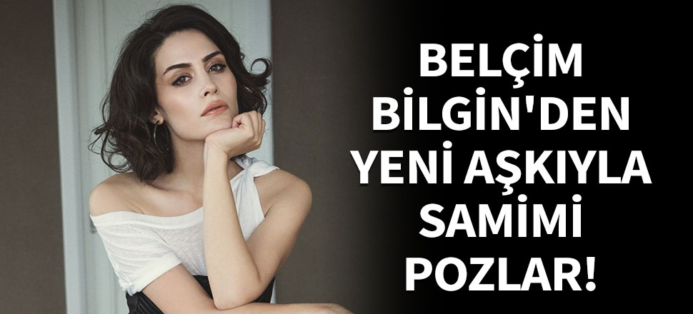 Belçim Bilgin yeni sevgilisiyle sarmaş dolaş poz verdi!