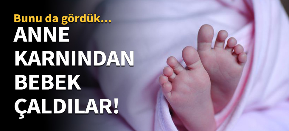 Anne karnından bebek çaldılar!