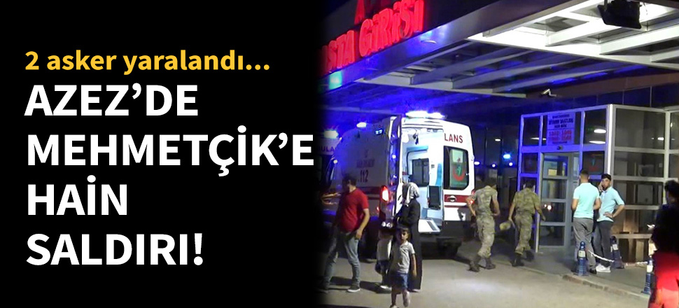 Azez'de Mehmetçik'e hain saldırı!