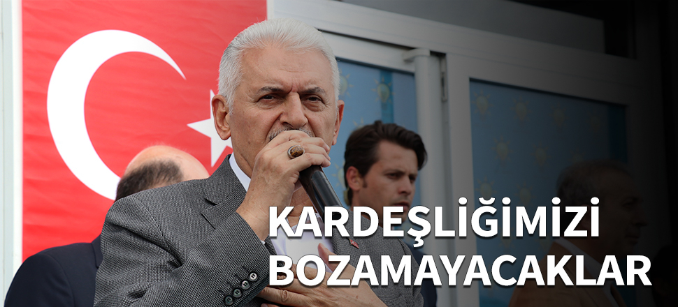 Yıldırım: Kardeşliğimizi bozamayacaklar...