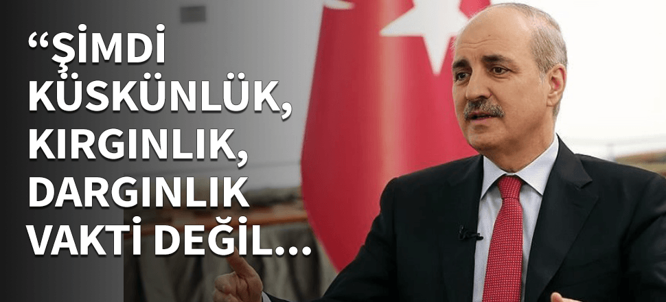 "Şimdi küskünlük, kırgınlık, dargınlık vakti değil!"
