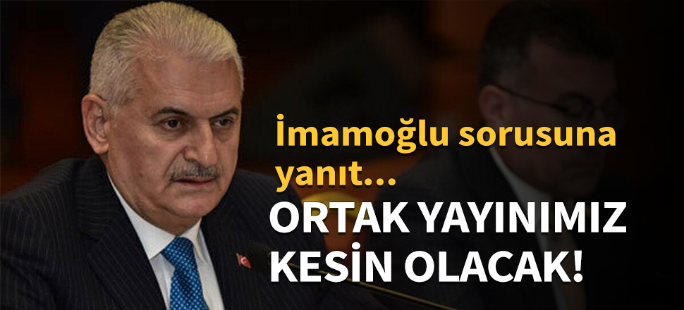 Binali Yıldırım: Ortak yayınımız kesin olacak...