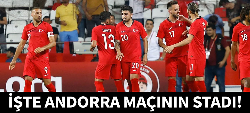 A Milli Takım'ın Andorra maçının stadı belli oldu!