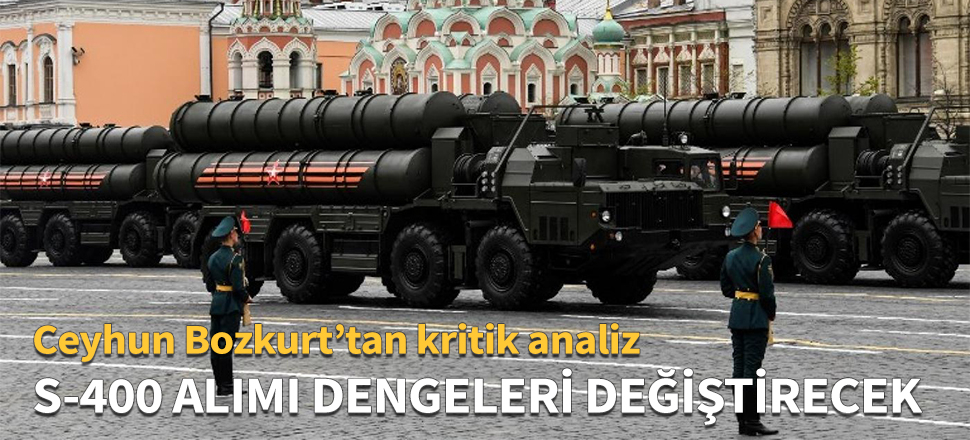 S-400 alımı bölgedeki dengeleri değiştirecek...