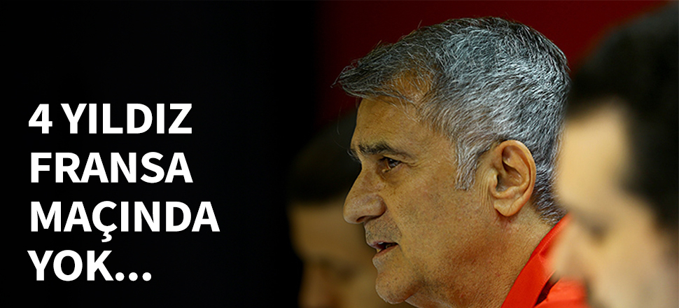 4 yıldız Fransa maçında yok...