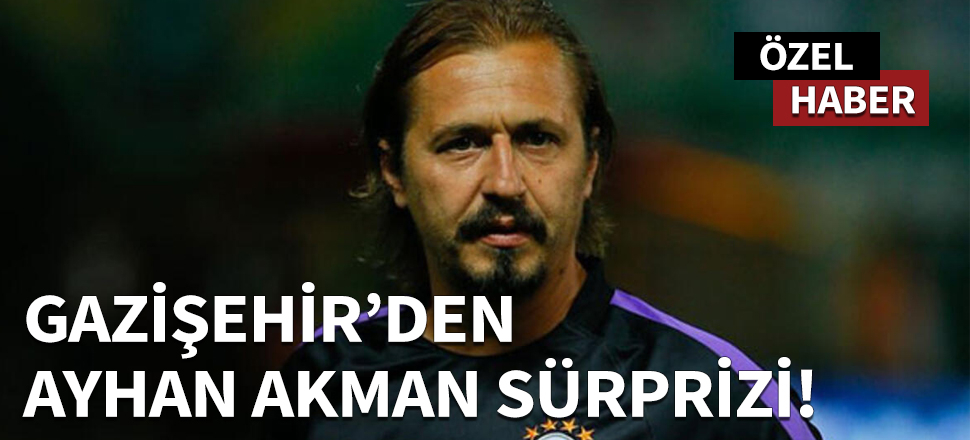 Gazişehir'de Ayhan Akman sürprizi! / ÖZEL
