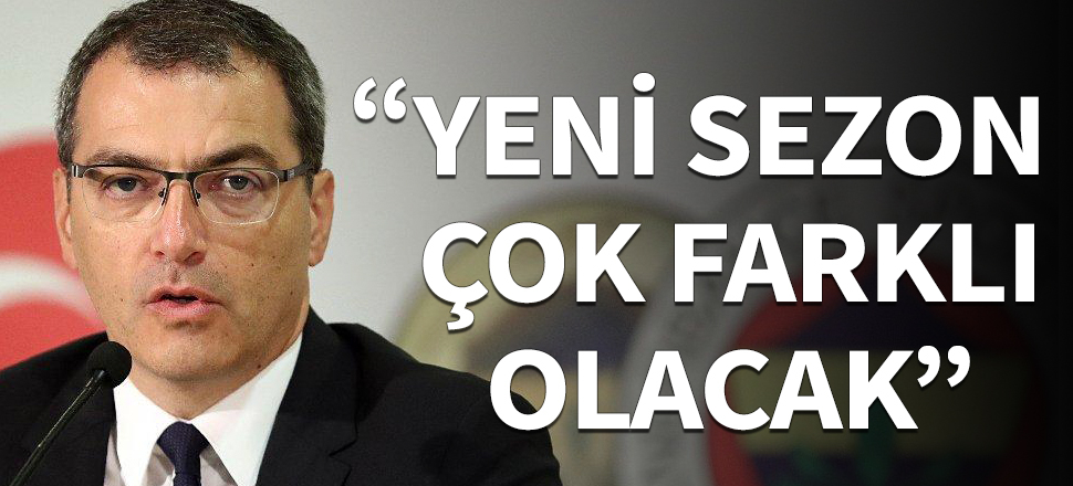 "Yeni sezon çok farklı olacak"