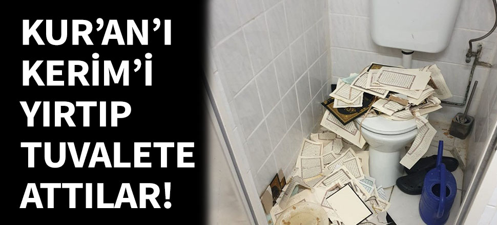 Kur'an-ı Kerim'i yırtıp tuvalete attılar!