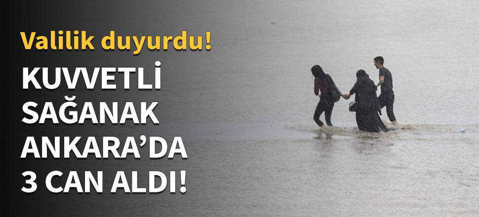 Sağanak yağış Ankara'da 3 can aldı...