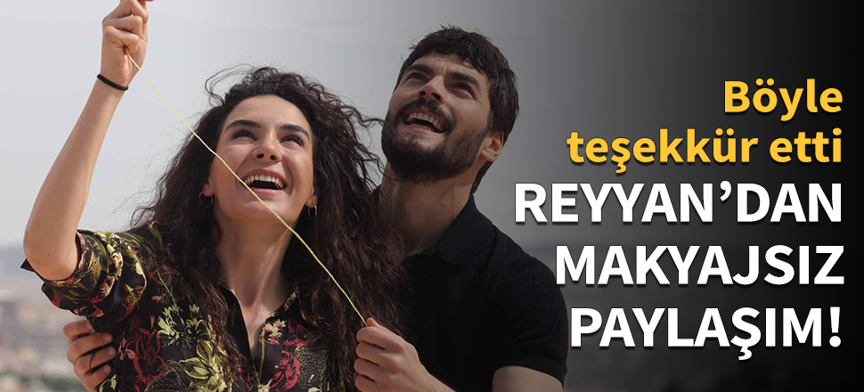 Hercai'nin Reyyan'ından makyajsız paylaşım!